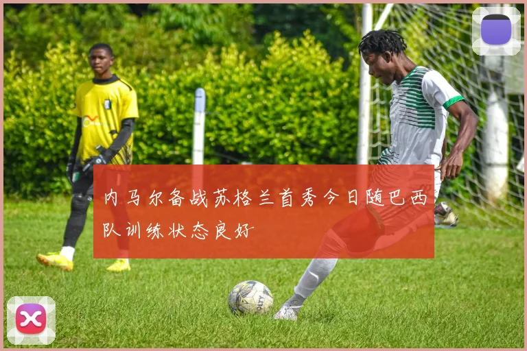内马尔备战苏格兰首秀今日随巴西队训练状态良好