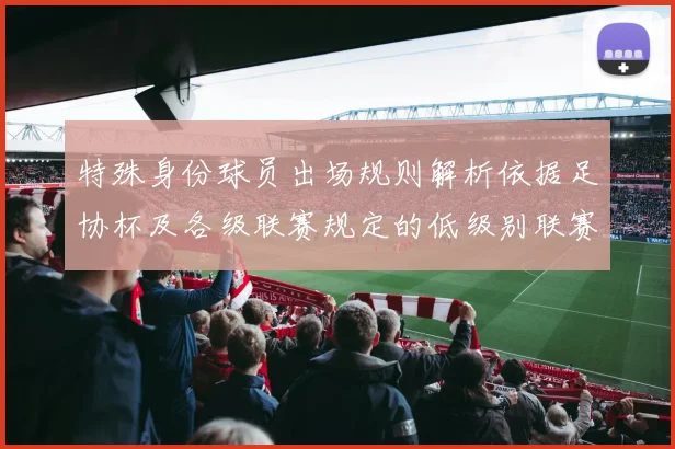 特殊身份球员出场规则解析依据足协杯及各级联赛规定的低级别联赛标准