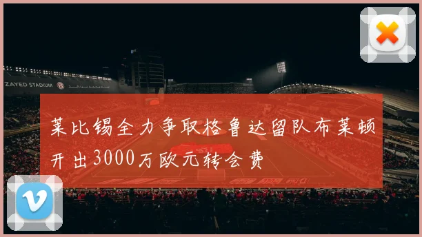 莱比锡全力争取格鲁达留队布莱顿开出3000万欧元转会费
