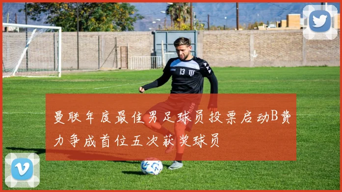曼联年度最佳男足球员投票启动B费力争成首位五次获奖球员
