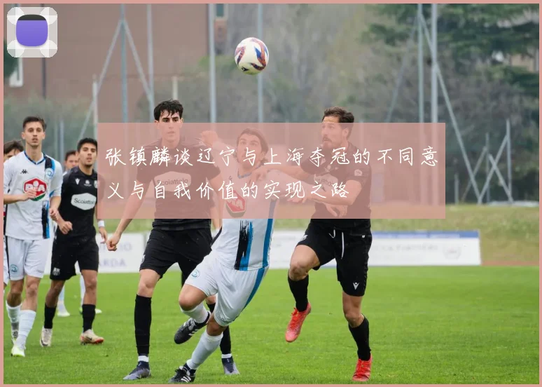 张镇麟谈辽宁与上海夺冠的不同意义与自我价值的实现之路