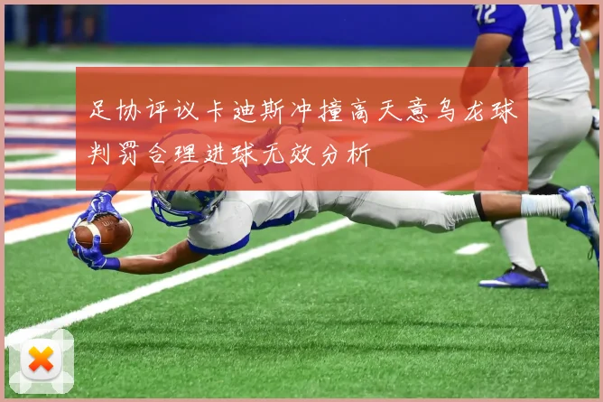 足协评议卡迪斯冲撞高天意乌龙球判罚合理进球无效分析