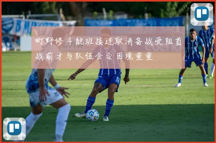 町野修斗航班接连取消备战受阻首战前才与队伍会合困境重重