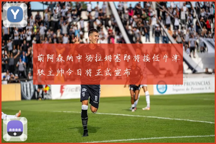 前阿森纳中场拉姆塞即将接任牛津联主帅今日将正式宣布
