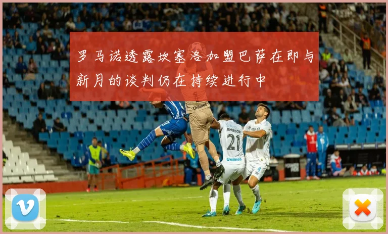 罗马诺透露坎塞洛加盟巴萨在即与新月的谈判仍在持续进行中